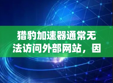 猎豹加速器通常无法访问外部网站，因为它依赖于第三方平台的服务器和资源。如果你无法访问猎豹加速器的外部网站，可能是由于网站被 blocking 或被特定软件阻止访问。以下是一些可能的解决方法