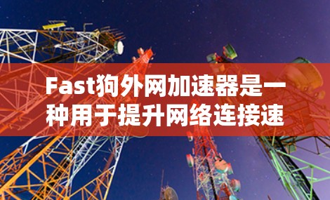 Fast狗外网加速器是一种用于提升网络连接速度的软件,旨在优化网络连接,减少延迟和带宽消耗。以下是对该工具的详细总结 Fast狗外网加速器是一种用于提升网络连接速度的软件,旨在优化网络连接,减少延迟和带宽消耗。以下是对该工具的详细总结