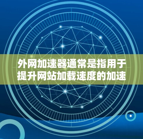 外网加速器通常是指用于提升网站加载速度的加速软件或工具。虽然外网加速器的名称可能不太常见,但以下是一些常见的外网加速器,供您参考 外网加速器通常是指用于提升网站加载速度的加速软件或工具。虽然外网加速器的名称可能不太常见,但以下是一些常见的外网加速器,供您参考