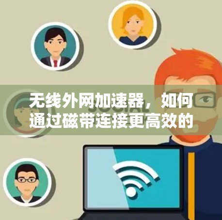 无线外网加速器，如何通过磁带连接更高效的数据传输