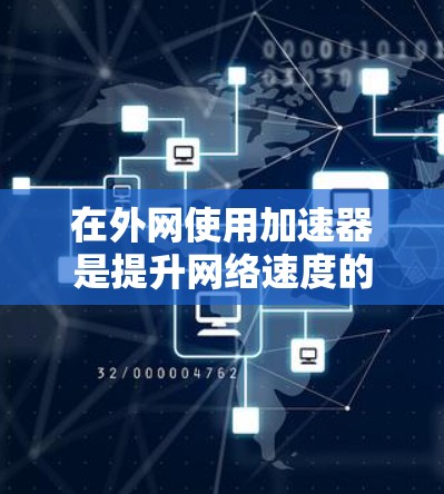 在外网使用加速器是提升网络速度的有效方法,特别是在没有稳定的网络的情况下。以下是一些常见的网络加速器推荐和使用方法 在外网使用加速器是提升网络速度的有效方法,特别是在没有稳定的网络的情况下。以下是一些常见的网络加速器推荐和使用方法