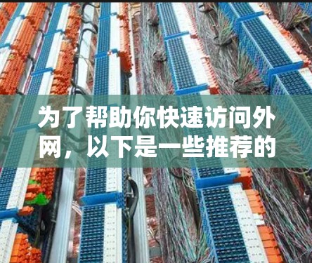 为了帮助你快速访问外网，以下是一些推荐的免费外网加速器选项，它们通常适合那些希望快速加载网页、下载文件或解决网络延迟的用户