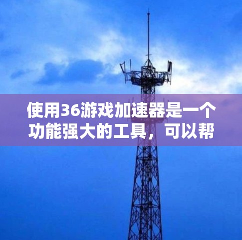 使用36游戏加速器是一个功能强大的工具,可以帮助用户更轻松地玩上热门游戏,提升游戏加载速度并优化资源使用。然而,使用前需要谨慎考虑以下几点 使用36游戏加速器是一个功能强大的工具,可以帮助用户更轻松地玩上热门游戏,提升游戏加载速度并优化资源使用。然而,使用前需要谨慎考虑以下几点
