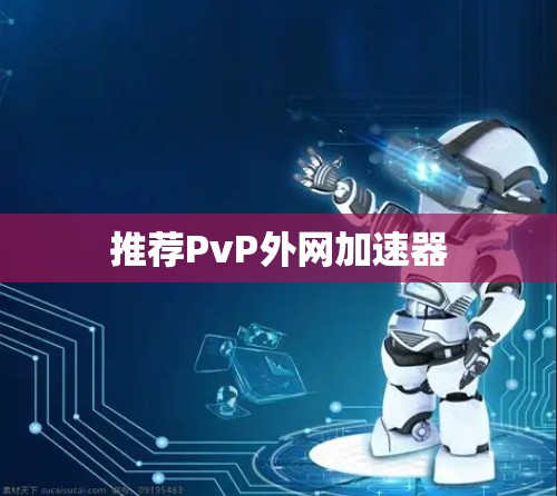 推荐PvP外网加速器 推荐PvP外网加速器