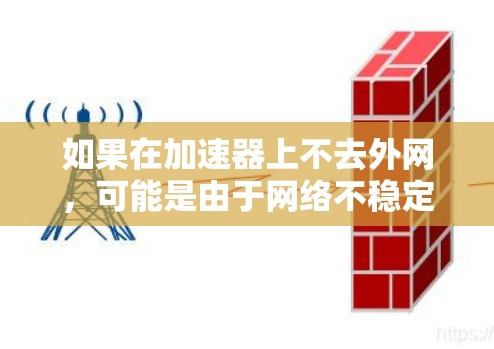 如果在加速器上不去外网,可能是由于网络不稳定、防火墙设置问题、加速器设置不当或者防火墙缓存问题。以下是一些步骤来解决这个问题 如果在加速器上不去外网,可能是由于网络不稳定、防火墙设置问题、加速器设置不当或者防火墙缓存问题。以下是一些步骤来解决这个问题