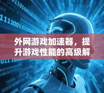 外网游戏加速器，提升游戏性能的高级解决方案