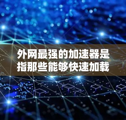外网最强的加速器是指那些能够快速加载外网资源、提高网页加载速度、加速搜索速度等的工具。以下是一些外网加速器的推荐,供您参考 外网最强的加速器是指那些能够快速加载外网资源、提高网页加载速度、加速搜索速度等的工具。以下是一些外网加速器的推荐,供您参考