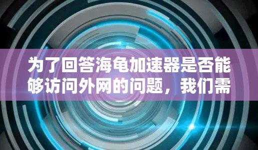 为了回答海龟加速器是否能够访问外网的问题,我们需要考虑其设计、功能和网络连接方式。以下是逐步的解释 为了回答海龟加速器是否能够访问外网的问题,我们需要考虑其设计、功能和网络连接方式。以下是逐步的解释