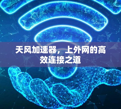 天风加速器,上外网的高效连接之道 天风加速器,上外网的高效连接之道
