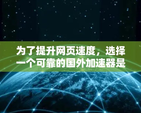 为了提升网页速度，选择一个可靠的国外加速器是一个不错的选择。以下是一些推荐，涵盖了多语言支持、高速下载和价格等关键功能