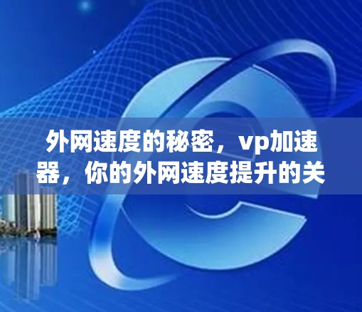 外网速度的秘密,vp加速器,你的外网速度提升的关键武器 外网速度的秘密,vp加速器,你的外网速度提升的关键武器