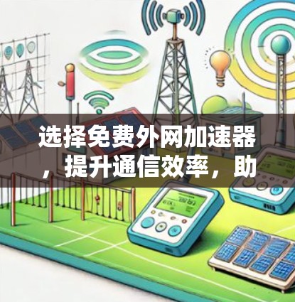 选择免费外网加速器，提升通信效率，助力专业工作的高效运行