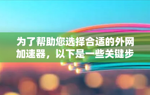为了帮助您选择合适的外网加速器,以下是一些关键步骤和建议 为了帮助您选择合适的外网加速器,以下是一些关键步骤和建议