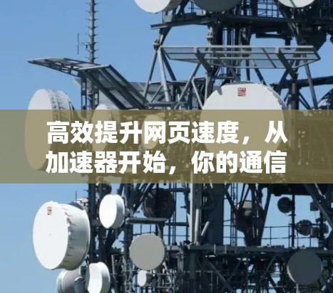 高效提升网页速度,从加速器开始,你的通信工程师指南 高效提升网页速度,从加速器开始,你的通信工程师指南