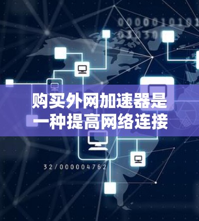 购买外网加速器是一种提高网络连接速度的有效方法,可以帮助你更好地利用互联网资源。以下是一些购买外网加速器的实用指南 购买外网加速器是一种提高网络连接速度的有效方法,可以帮助你更好地利用互联网资源。以下是一些购买外网加速器的实用指南