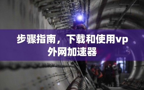 步骤指南，下载和使用vp外网加速器