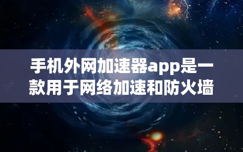 手机外网加速器app是一款用于网络加速和防火墙管理的工具。以下是关于该应用的详细信息