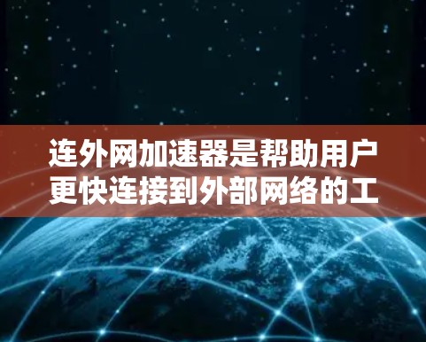 连外网加速器是帮助用户更快连接到外部网络的工具，适用于多种场景，包括晚上、周末、远程办公等。以下是一些推荐的加速器类型及其适用场景