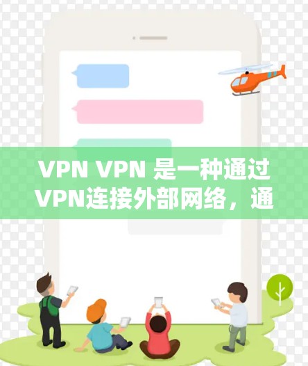 VPN VPN 是一种通过VPN连接外部网络，通常用于在线观看、下载或分享内容的工具。VPN外网加速器可以帮助用户更快地访问外部网络，节省时间。以下是几个免费的VPN外网加速器推荐