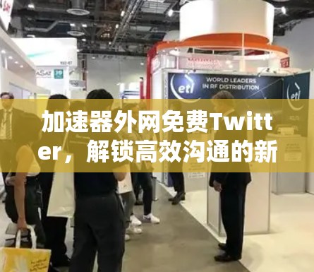 加速器外网免费Twitter，解锁高效沟通的新方式