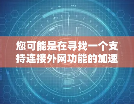 您可能是在寻找一个支持连接外网功能的加速器工具。以下是一些推荐的加速器软件 您可能是在寻找一个支持连接外网功能的加速器工具。以下是一些推荐的加速器软件