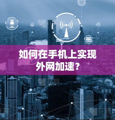 如何在手机上实现外网加速? 如何在手机上实现外网加速?