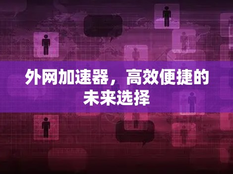 外网加速器,高效便捷的未来选择 外网加速器,高效便捷的未来选择