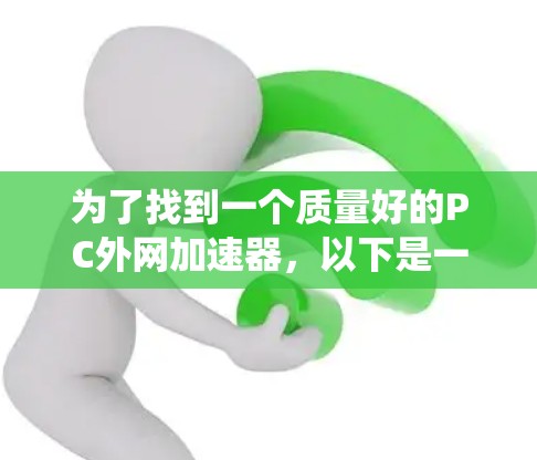 为了找到一个质量好的PC外网加速器,以下是一个系统性的推荐和步骤 为了找到一个质量好的PC外网加速器,以下是一个系统性的推荐和步骤