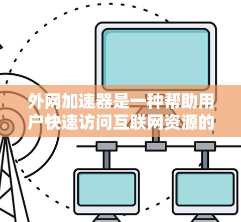 外网加速器是一种帮助用户快速访问互联网资源的工具，通常分为以下几种分类