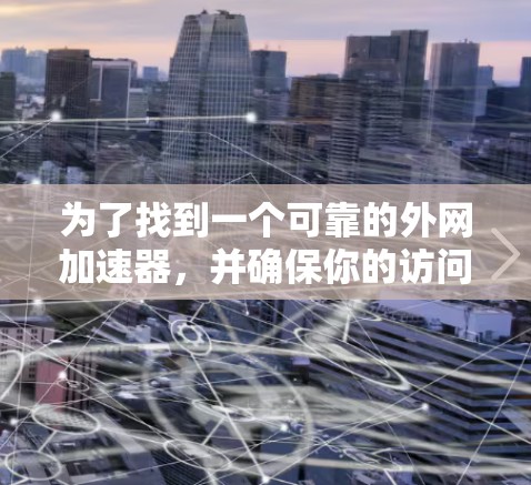 为了找到一个可靠的外网加速器,并确保你的访问速度不会变慢,以下是一个分步指南 为了找到一个可靠的外网加速器,并确保你的访问速度不会变慢,以下是一个分步指南