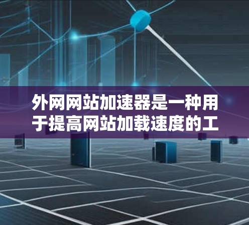 外网网站加速器是一种用于提高网站加载速度的工具。它可以帮助你加载网站更快，减少网络延迟，提升用户体验。以下是一些常见的外网网站加速器功能及其使用方法