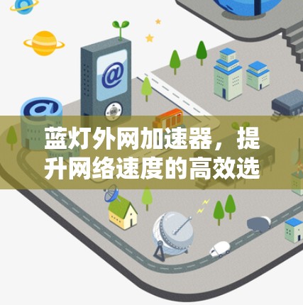 蓝灯外网加速器,提升网络速度的高效选择,助你成为网络高手 蓝灯外网加速器,提升网络速度的高效选择,助你成为网络高手
