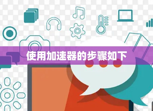 使用加速器的步骤如下 使用加速器的步骤如下