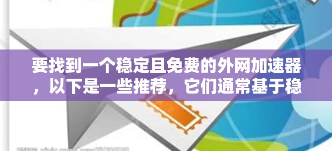 要找到一个稳定且免费的外网加速器，以下是一些推荐，它们通常基于稳定性和效果