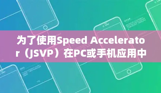 为了使用Speed Accelerator(JSVP)在PC或手机应用中,您可以按照以下步骤进行 为了使用Speed Accelerator(JSVP)在PC或手机应用中,您可以按照以下步骤进行