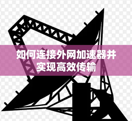 如何连接外网加速器并实现高效传输 如何连接外网加速器并实现高效传输