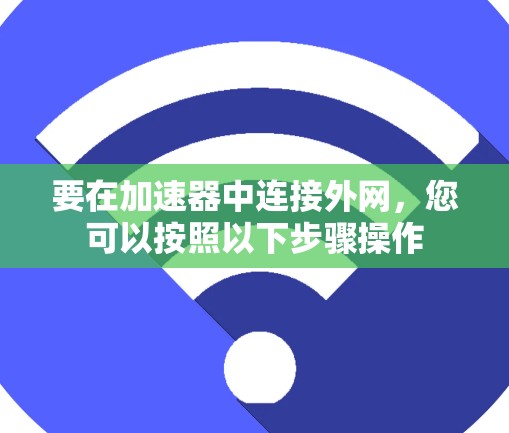 要在加速器中连接外网,您可以按照以下步骤操作 要在加速器中连接外网,您可以按照以下步骤操作