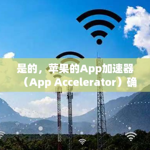 是的，苹果的App加速器（App Accelerator）确实提供了一种免费的加速功能，但需要根据设备的配置和使用时间来选择是否使用。以下是关于苹果App加速器的一些关键信息