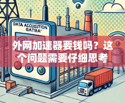 外网加速器要钱吗?这个问题需要仔细思考 外网加速器要钱吗?这个问题需要仔细思考