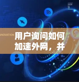 用户询问如何加速外网,并希望了解使用加速器是否安全和有效,以及是否需要使用加速器。以下是详细的建议和回答 用户询问如何加速外网,并希望了解使用加速器是否安全和有效,以及是否需要使用加速器。以下是详细的建议和回答