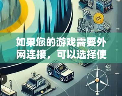 如果您的游戏需要外网连接,可以选择使用游戏加速器来提升游戏性能,节省时间和费用。以下是一些常见的游戏加速器推荐 如果您的游戏需要外网连接,可以选择使用游戏加速器来提升游戏性能,节省时间和费用。以下是一些常见的游戏加速器推荐