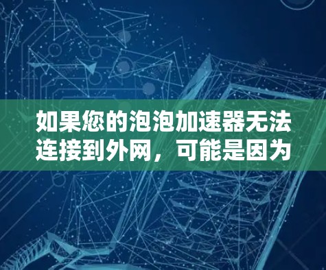 如果您的泡泡加速器无法连接到外网，可能是因为以下原因