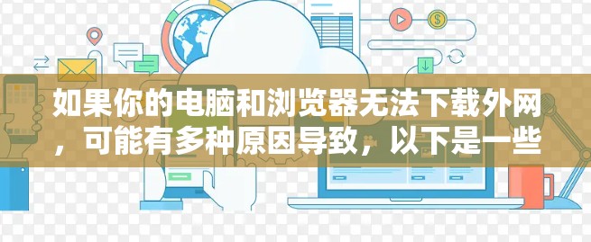 如果你的电脑和浏览器无法下载外网，可能有多种原因导致，以下是一些常见问题的解决方案