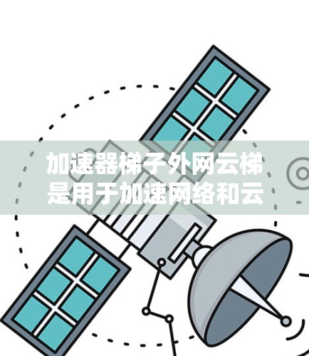 加速器梯子外网云梯是用于加速网络和云环境的数据加速设备,广泛应用于视频流、有线数据和物联网(IoT)数据的加速。以下是对其的详细信息 加速器梯子外网云梯是用于加速网络和云环境的数据加速设备,广泛应用于视频流、有线数据和物联网(IoT)数据的加速。以下是对其的详细信息
