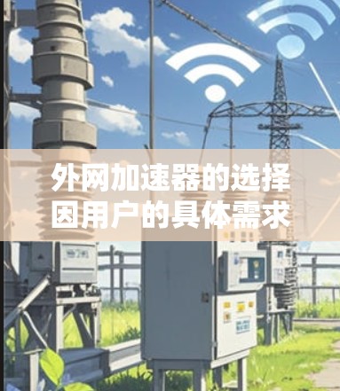 外网加速器的选择因用户的具体需求而异，以下是一些常见的推荐，涵盖免费、付费以及功能全面的选项