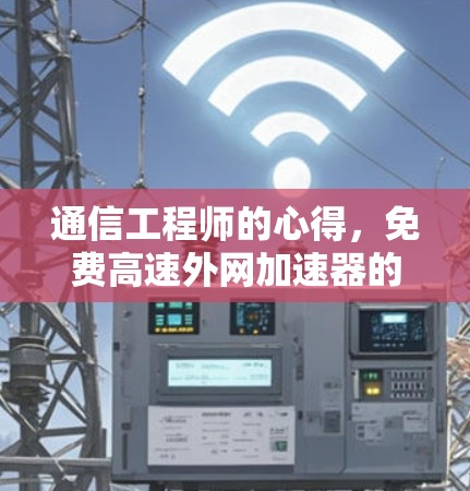 通信工程师的心得,免费高速外网加速器的使用与优化 通信工程师的心得,免费高速外网加速器的使用与优化
