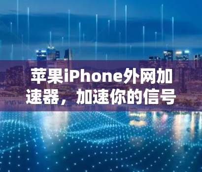 苹果iPhone外网加速器，加速你的信号，提升性能！