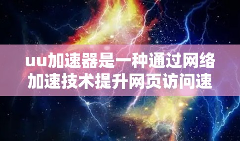 uu加速器是一种通过网络加速技术提升网页访问速度的工具。它通常通过连接到特定服务器(如云服务器)来加速网页下载。然而,通常加速器是通过互联网来连接到特定服务器的,因此它们无法直接访问外部网络 uu加速器是一种通过网络加速技术提升网页访问速度的工具。它通常通过连接到特定服务器(如云服务器)来加速网页下载。然而,通常加速器是通过互联网来连接到特定服务器的,因此它们无法直接访问外部网络