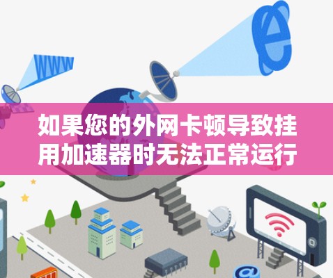 如果您的外网卡顿导致挂用加速器时无法正常运行,可能是由于网络卡顿、路由器设置不当或防火墙设置不当引起的。以下是一些可以帮助你解决问题的步骤和建议 如果您的外网卡顿导致挂用加速器时无法正常运行,可能是由于网络卡顿、路由器设置不当或防火墙设置不当引起的。以下是一些可以帮助你解决问题的步骤和建议