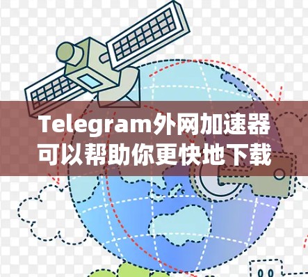 Telegram外网加速器可以帮助你更快地下载和使用Telegram应用，尤其是在某些网络不稳定的地区。以下是一些常用的Telegram外网加速器推荐，以及如何使用它们